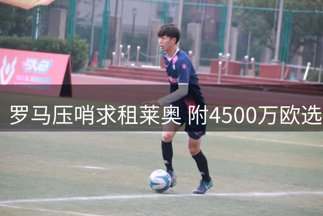 罗马压哨求租莱奥 附4500万欧选择性买断方案